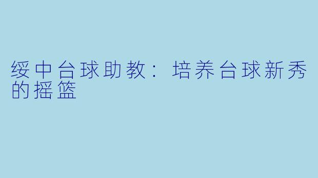 绥中台球助教：培养台球新秀的摇篮