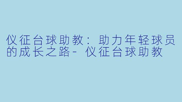 仪征台球助教：助力年轻球员的成长之路-仪征台球助教