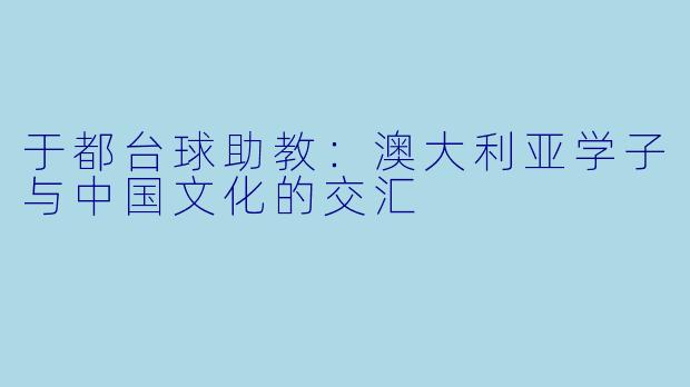 于都台球助教：澳大利亚学子与中国文化的交汇