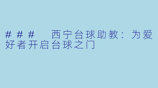 ### 西宁台球助教：为爱好者开启台球之门