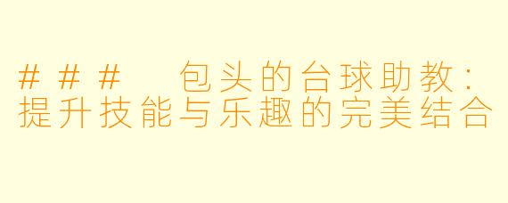 ### 包头的台球助教：提升技能与乐趣的完美结合