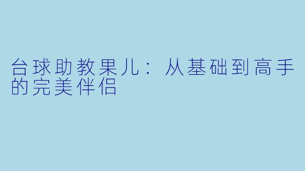 台球助教果儿：从基础到高手的完美伴侣