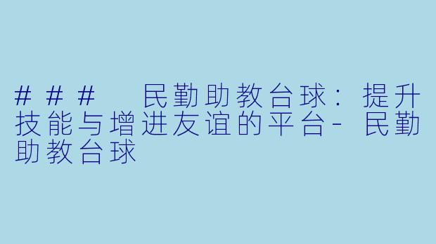### 民勤助教台球：提升技能与增进友谊的平台-民勤助教台球