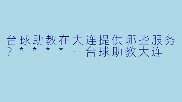 台球助教在大连提供哪些服务?****
