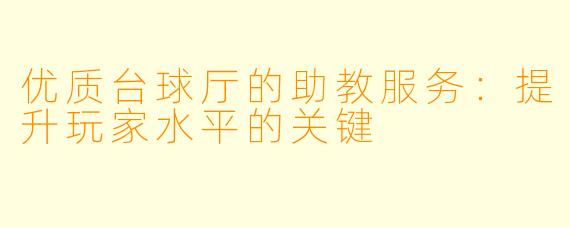 优质台球厅的助教服务:提升玩家水平的关键