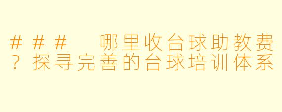 ### 哪里收台球助教费?探寻完善的台球培训体系