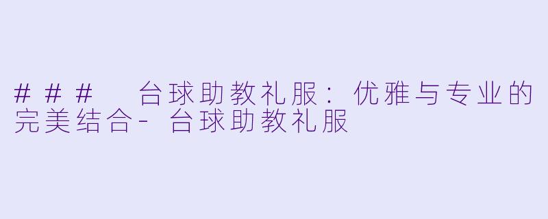 ### 台球助教礼服:优雅与专业的完美结合