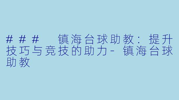 ### 镇海台球助教：提升技巧与竞技的助力-镇海台球助教