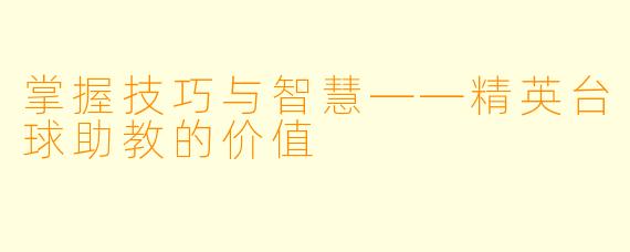 掌握技巧与智慧——精英台球助教的价值