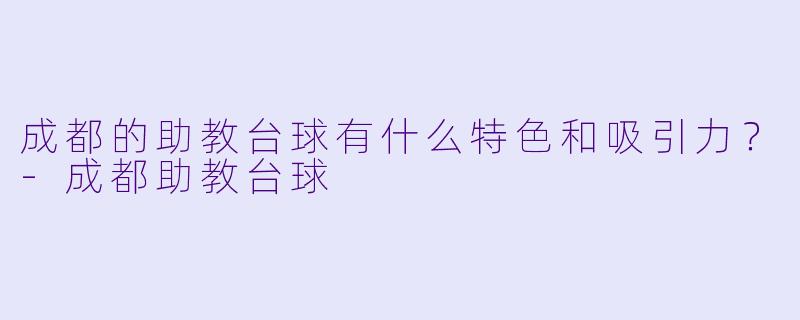 成都的助教台球有什么特色和吸引力?