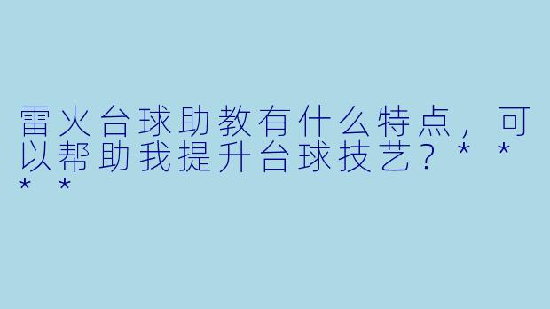 雷火台球助教有什么特点,可以帮助我提升台球技艺?****