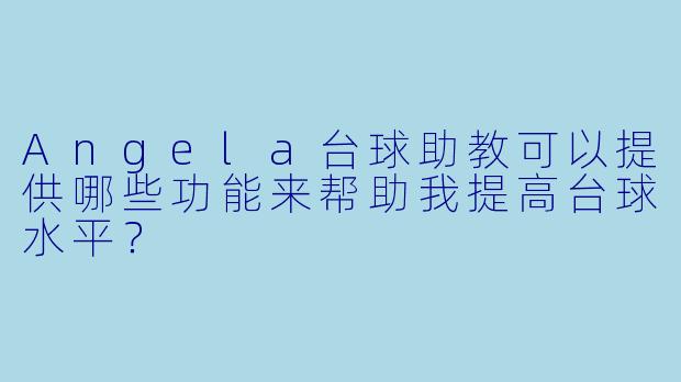 Angela台球助教可以提供哪些功能来帮助我提高台球水平?
