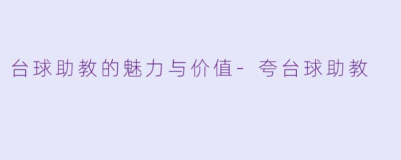 台球助教的魅力与价值-夸台球助教
