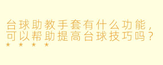 台球助教手套有什么功能,可以帮助提高台球技巧吗?****