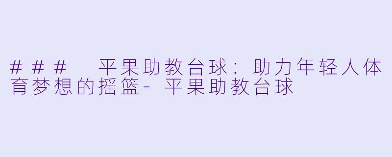 ### 平果助教台球:助力年轻人体育梦想的摇篮