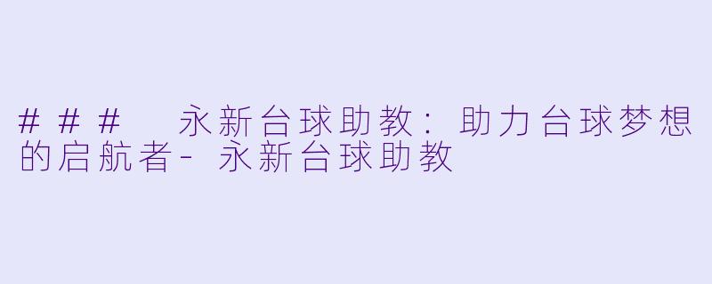 ### 永新台球助教:助力台球梦想的启航者