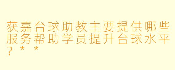 获嘉台球助教主要提供哪些服务帮助学员提升台球水平?**