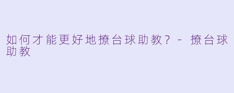 如何才能更好地撩台球助教？