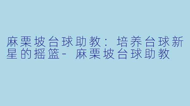 麻栗坡台球助教：培养台球新星的摇篮-麻栗坡台球助教