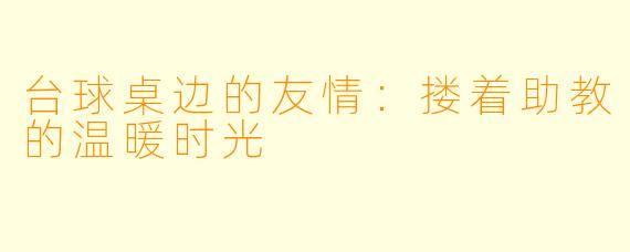 台球桌边的友情：搂着助教的温暖时光