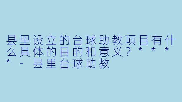 县里设立的台球助教项目有什么具体的目的和意义?****