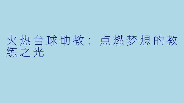 火热台球助教：点燃梦想的教练之光