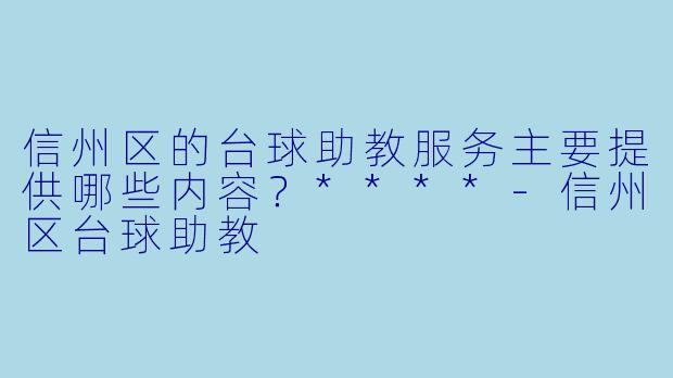 信州区的台球助教服务主要提供哪些内容？****