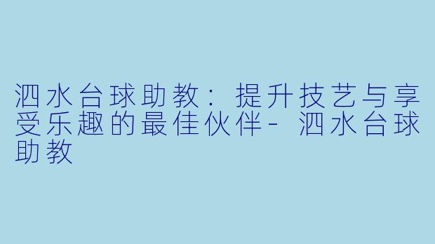 泗水台球助教：提升技艺与享受乐趣的最佳伙伴-泗水台球助教
