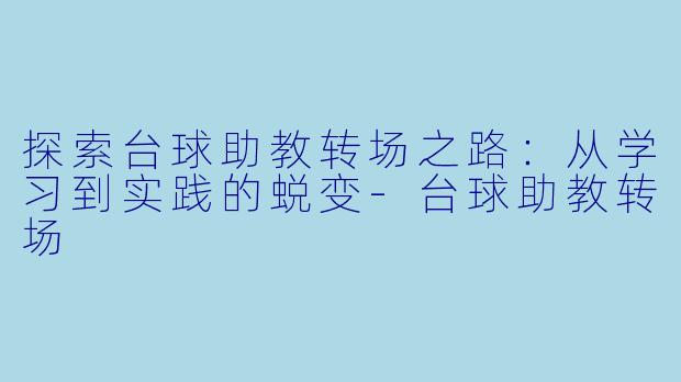探索台球助教转场之路：从学习到实践的蜕变-台球助教转场