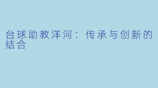 台球助教洋河：传承与创新的结合