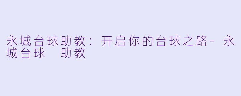 永城台球助教：开启你的台球之路-永城台球 助教