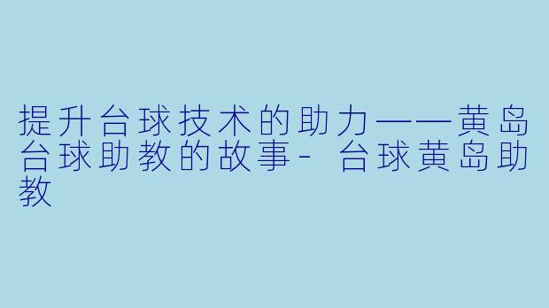 提升台球技术的助力——黄岛台球助教的故事-台球黄岛助教