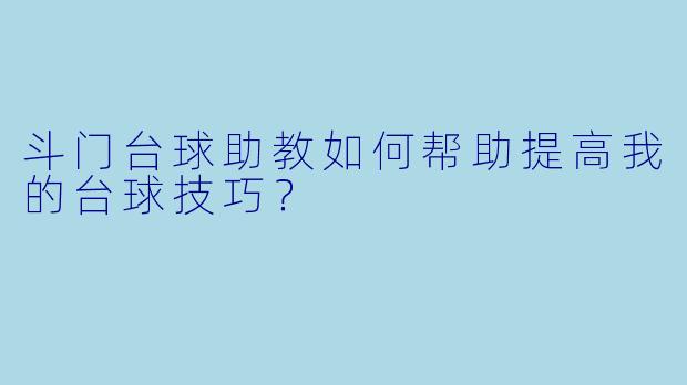 斗门台球助教如何帮助提高我的台球技巧？