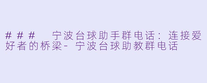 ### 宁波台球助手群电话:连接爱好者的桥梁