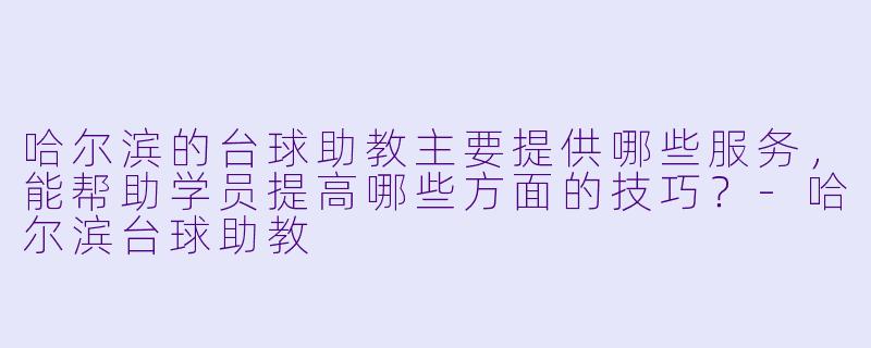 哈尔滨的台球助教主要提供哪些服务,能帮助学员提高哪些方面的技巧?