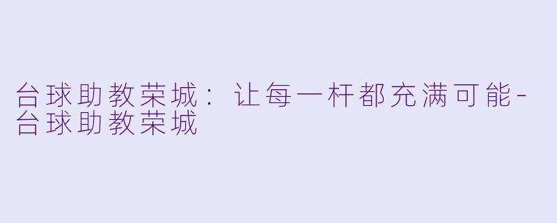 台球助教荣城：让每一杆都充满可能-台球助教荣城