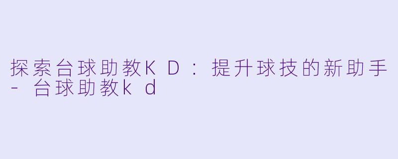 探索台球助教KD:提升球技的新助手