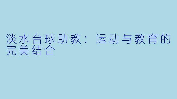 淡水台球助教：运动与教育的完美结合