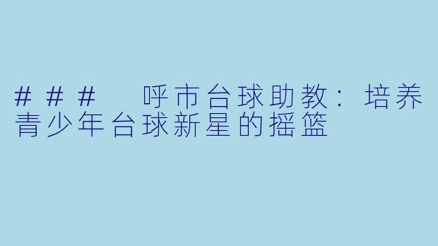 ### 呼市台球助教:培养青少年台球新星的摇篮