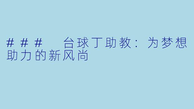 ### 台球丁助教：为梦想助力的新风尚