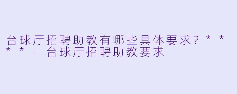 台球厅招聘助教有哪些具体要求?****