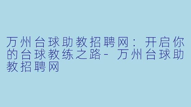 万州台球助教招聘网:开启你的台球教练之路