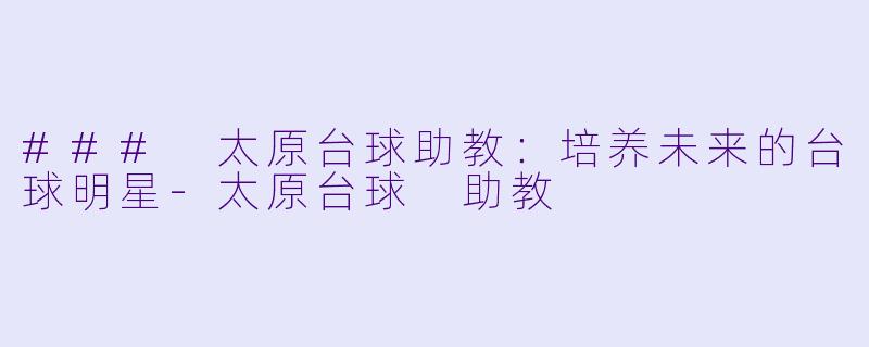 ### 太原台球助教：培养未来的台球明星-太原台球 助教