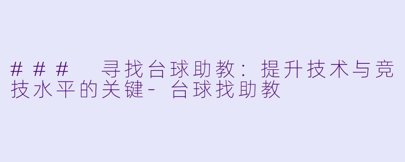 ### 寻找台球助教：提升技术与竞技水平的关键-台球找助教
