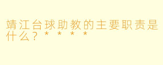 靖江台球助教的主要职责是什么？****