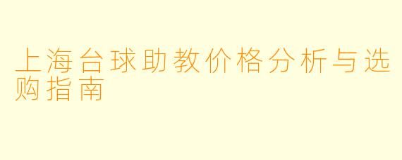 上海台球助教价格分析与选购指南