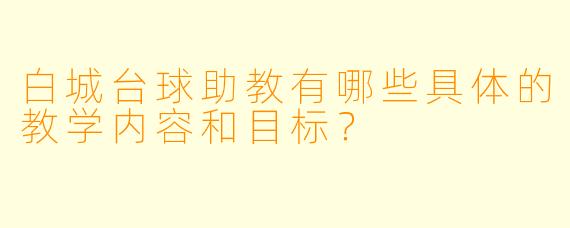白城台球助教有哪些具体的教学内容和目标?