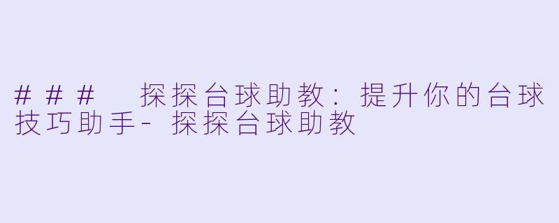 ### 探探台球助教：提升你的台球技巧助手-探探台球助教