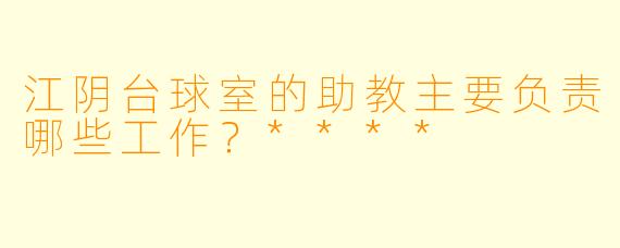 江阴台球室的助教主要负责哪些工作?****