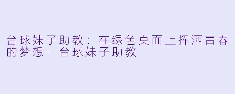 台球妹子助教：在绿色桌面上挥洒青春的梦想